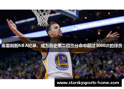 库里刷新NBA纪录，成为历史第二位三分命中超过3000次的球员