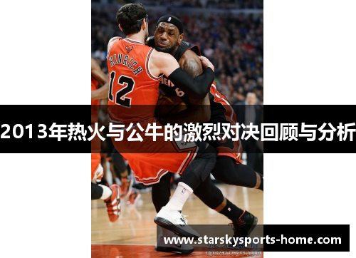 2013年热火与公牛的激烈对决回顾与分析