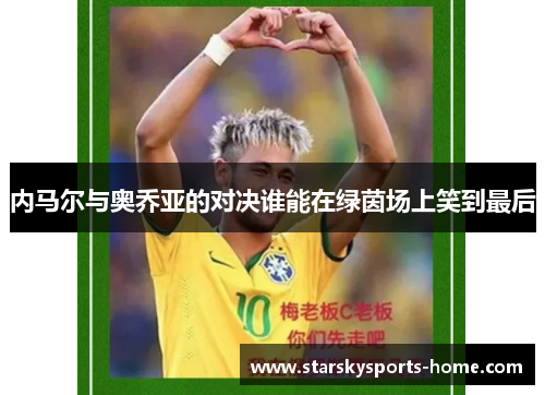 内马尔与奥乔亚的对决谁能在绿茵场上笑到最后