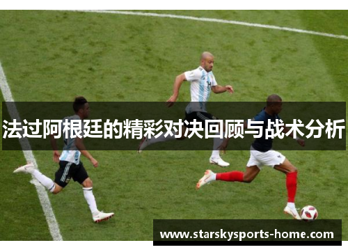 法过阿根廷的精彩对决回顾与战术分析
