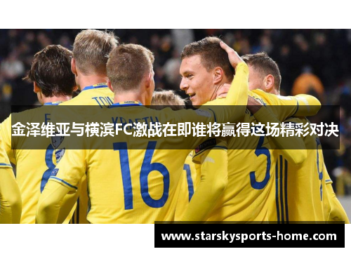 金泽维亚与横滨FC激战在即谁将赢得这场精彩对决